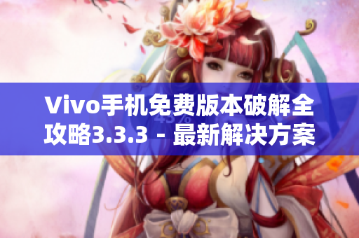 Vivo手机免费版本破解全攻略3.3.3－最新解决方案