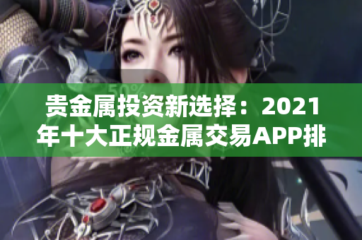 贵金属投资新选择：2021年十大正规金属交易APP排行榜揭晓！