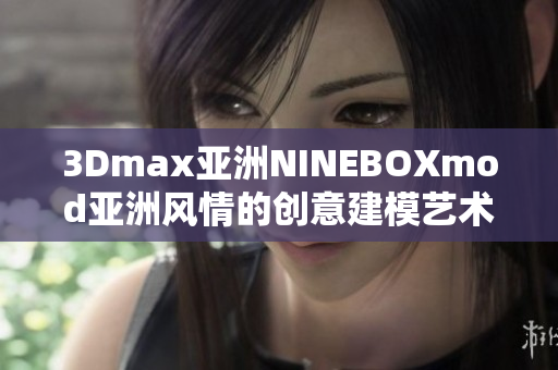 3Dmax亚洲NINEBOXmod亚洲风情的创意建模艺术