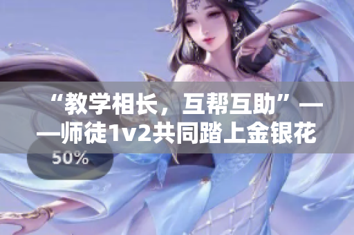 “教学相长，互帮互助”——师徒1v2共同踏上金银花之路