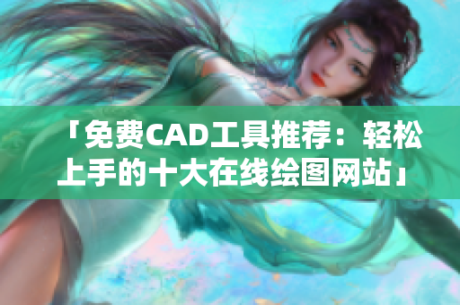 「免费CAD工具推荐：轻松上手的十大在线绘图网站」