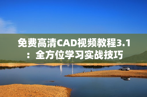 免费高清CAD视频教程3.1：全方位学习实战技巧