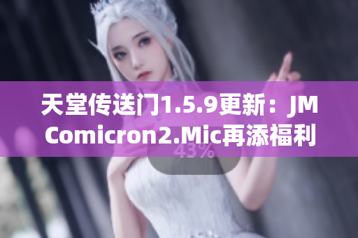 天堂传送门1.5.9更新：JMComicron2.Mic再添福利！