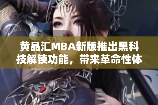 黄品汇MBA新版推出黑科技解锁功能，带来革命性体验