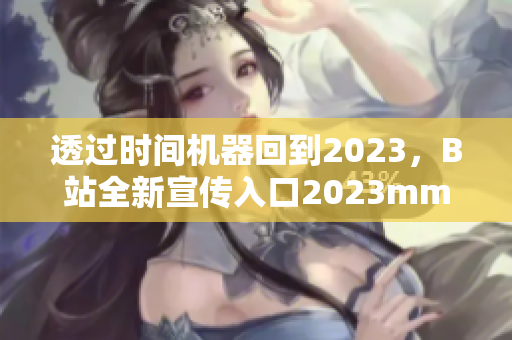 透过时间机器回到2023，B站全新宣传入口2023mmm引爆热潮