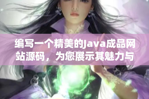 编写一个精美的Java成品网站源码，为您展示其魅力与实用性