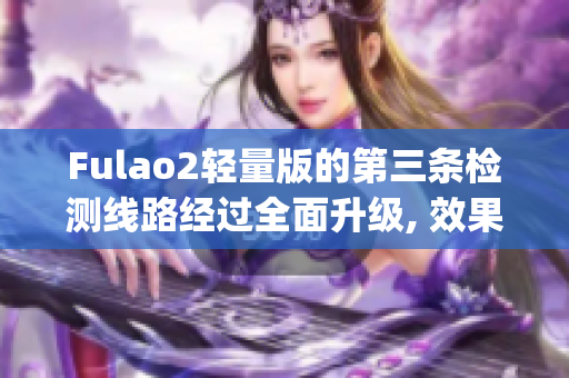 Fulao2轻量版的第三条检测线路经过全面升级, 效果神奇!(1)