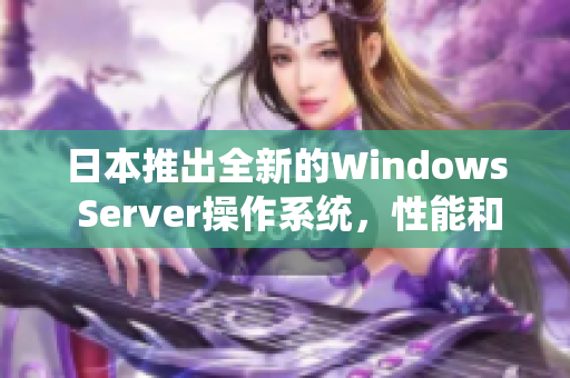 日本推出全新的Windows Server操作系统，性能和安全性进一步升级