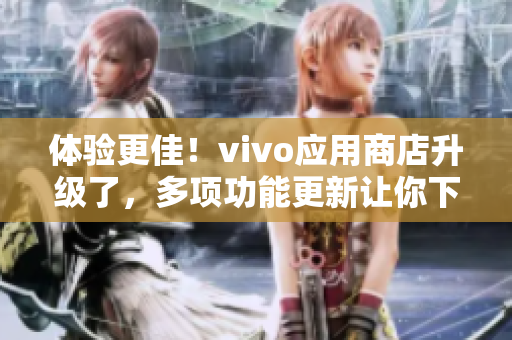 体验更佳！vivo应用商店升级了，多项功能更新让你下载更便捷