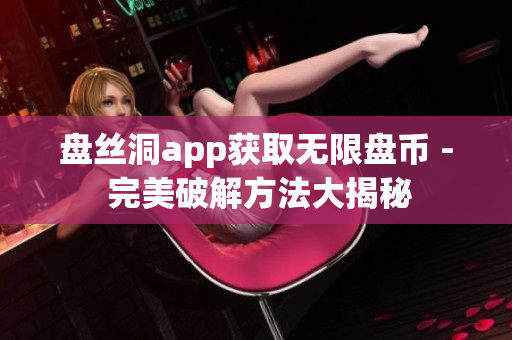 盘丝洞app获取无限盘币 - 完美破解方法大揭秘