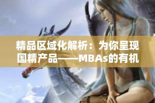 精品区域化解析：为你呈现国精产品——MBAs的有机区域结构下载