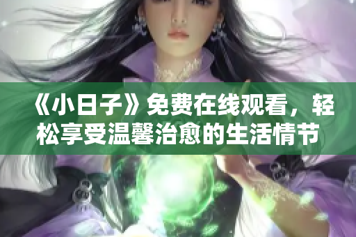 《小日子》免费在线观看，轻松享受温馨治愈的生活情节