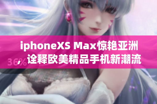 iphoneXS Max惊艳亚洲，诠释欧美精品手机新潮流