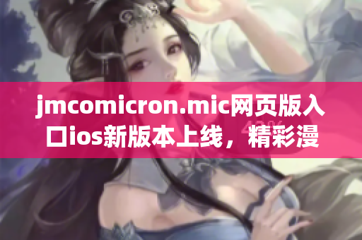 jmcomicron.mic网页版入口ios新版本上线，精彩漫画任你畅享(1)