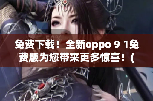 免费下载！全新oppo 9 1免费版为您带来更多惊喜！(1)