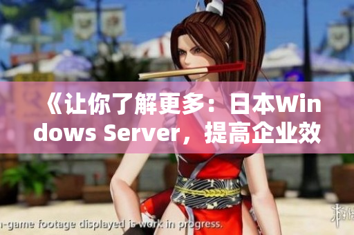 《让你了解更多：日本Windows Server，提高企业效率和安全》