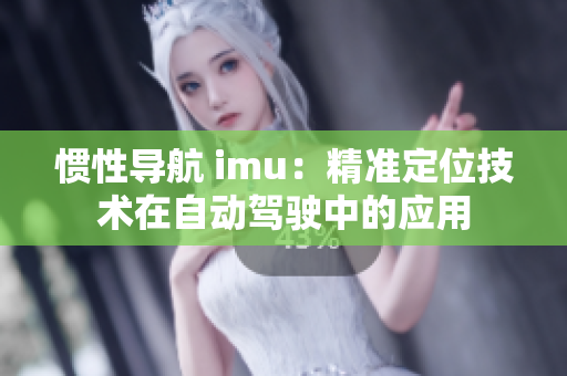 惯性导航 imu：精准定位技术在自动驾驶中的应用