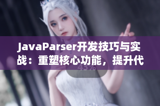 JavaParser开发技巧与实战：重塑核心功能，提升代码质量