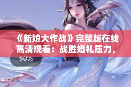 《新娘大作战》完整版在线高清观看：战胜婚礼压力，成就梦中婚礼！