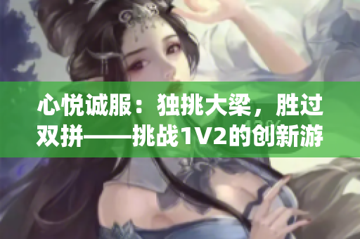 心悦诚服：独挑大梁，胜过双拼——挑战1V2的创新游戏方式(1)