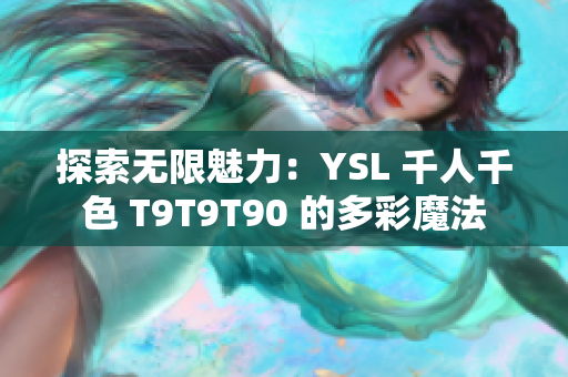 探索无限魅力：YSL 千人千色 T9T9T90 的多彩魔法