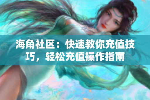 海角社区：快速教你充值技巧，轻松充值操作指南