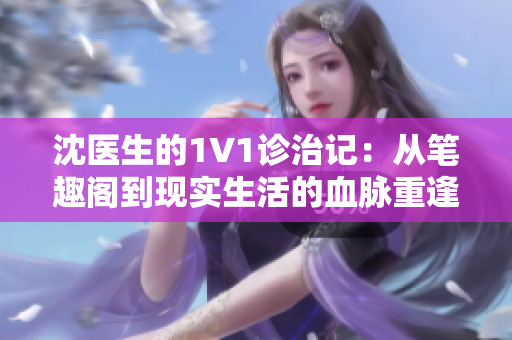 沈医生的1V1诊治记：从笔趣阁到现实生活的血脉重逢