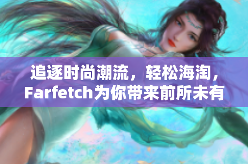 追逐时尚潮流，轻松海淘，Farfetch为你带来前所未有的时尚购物新体验