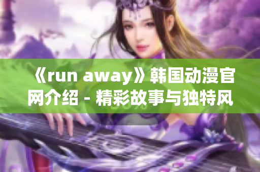 《run away》韩国动漫官网介绍 - 精彩故事与独特风格展示(1)