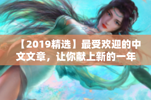 【2019精选】最受欢迎的中文文章，让你献上新的一年闲暇阅读！