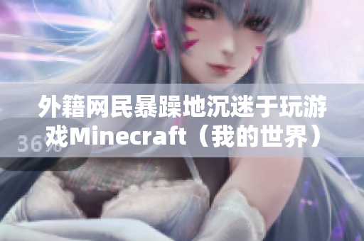 外籍网民暴躁地沉迷于玩游戏Minecraft（我的世界）！——一篇有趣的报道