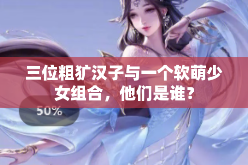 三位粗犷汉子与一个软萌少女组合，他们是谁？