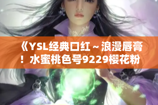 《YSL经典口红～浪漫唇膏！水蜜桃色号9229樱花粉闪爆可爱～》