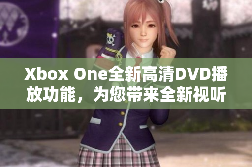 Xbox One全新高清DVD播放功能，为您带来全新视听体验