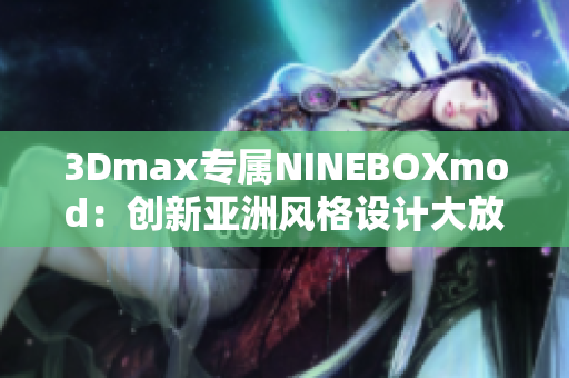 3Dmax专属NINEBOXmod：创新亚洲风格设计大放异彩