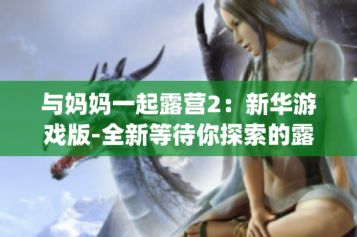 与妈妈一起露营2：新华游戏版-全新等待你探索的露营体验(1)