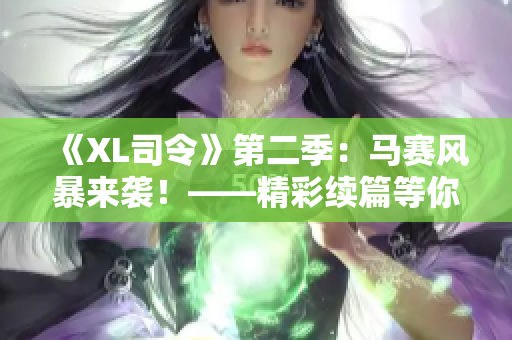 《XL司令》第二季：马赛风暴来袭！——精彩续篇等你来看！