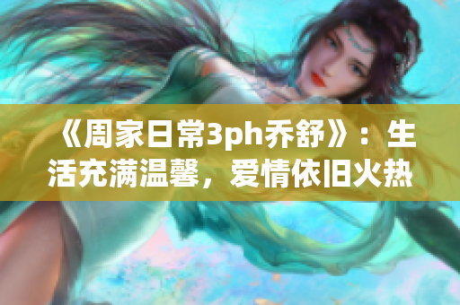 《周家日常3ph乔舒》：生活充满温馨，爱情依旧火热