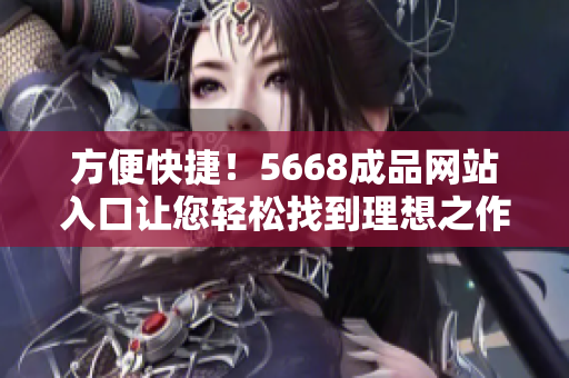 方便快捷！5668成品网站入口让您轻松找到理想之作