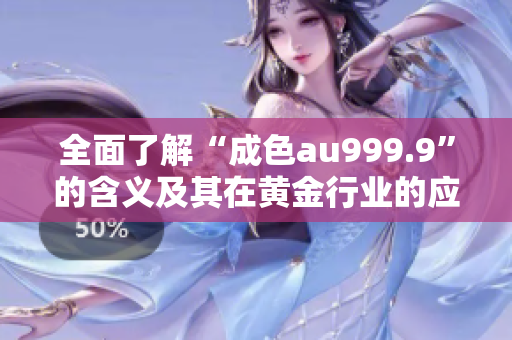 全面了解“成色au999.9”的含义及其在黄金行业的应用