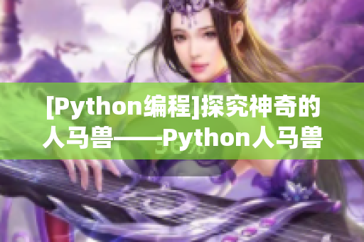 [Python编程]探究神奇的人马兽——Python人马兽的特性及应用