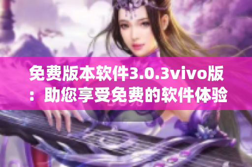 免费版本软件3.0.3vivo版：助您享受免费的软件体验(1)