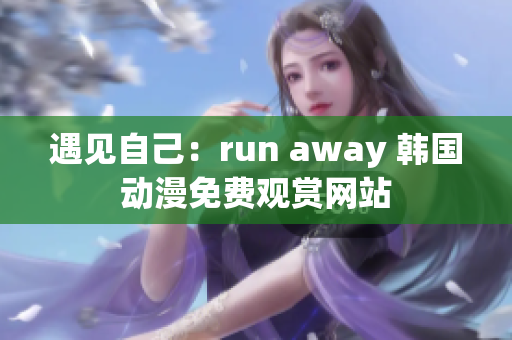 遇见自己：run away 韩国动漫免费观赏网站