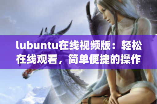 lubuntu在线视频版：轻松在线观看，简单便捷的操作系统(1)