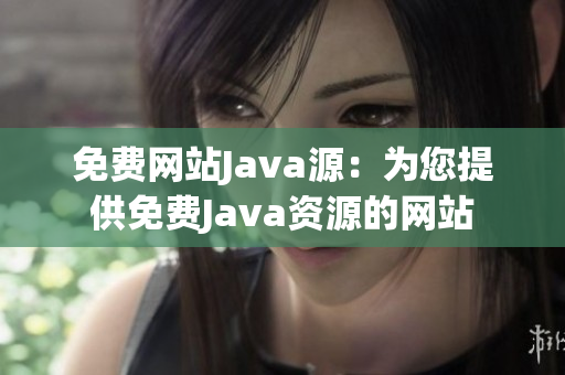 免费网站Java源：为您提供免费Java资源的网站