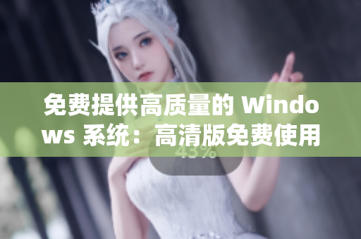 免费提供高质量的 Windows 系统：高清版免费使用指南