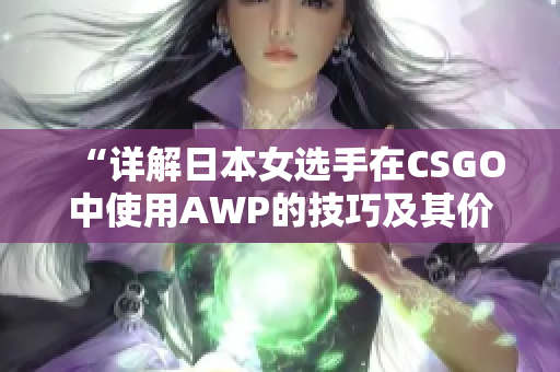 “详解日本女选手在CSGO中使用AWP的技巧及其价格”