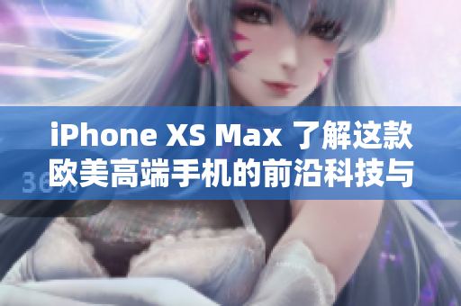 iPhone XS Max 了解这款欧美高端手机的前沿科技与功能