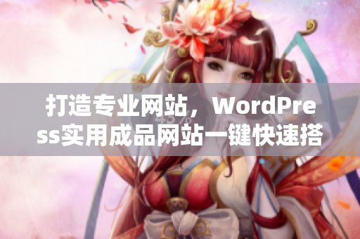 打造专业网站，WordPress实用成品网站一键快速搭建