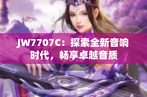 JW7707C：探索全新音响时代，畅享卓越音质